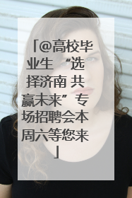 ＠高校毕业生 “选择济南 共赢未来”专场招聘会本周六等您来
